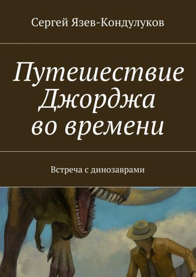 Книга Путешествие Джорджа во времени. Встреча с динозаврами (Сергей Васильевич Язев-Кондулуков)